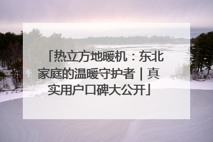 热立方地暖机：东北家庭的温暖守护者｜真实用户口碑大公开
