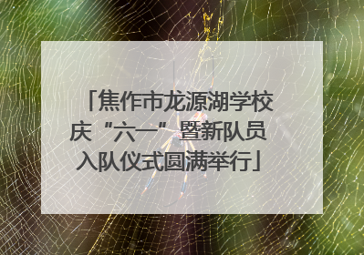 焦作市龙源湖学校庆“六一”暨新队员入队仪式圆满举行