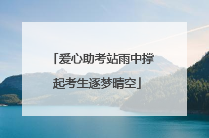 爱心助考站雨中撑起考生逐梦晴空