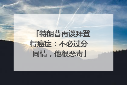 特朗普再谈拜登得癌症：不必过分同情，他很恶毒