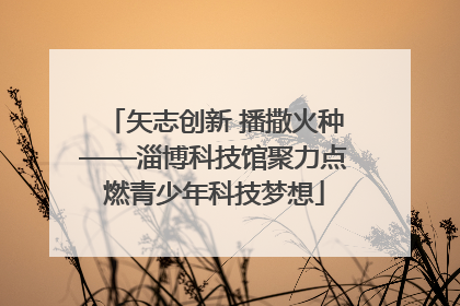 矢志创新 播撒火种——淄博科技馆聚力点燃青少年科技梦想