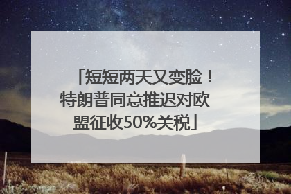 短短两天又变脸！特朗普同意推迟对欧盟征收50%关税