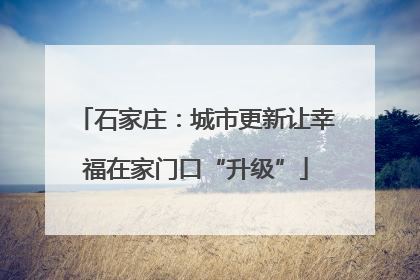 石家庄：城市更新让幸福在家门口“升级”