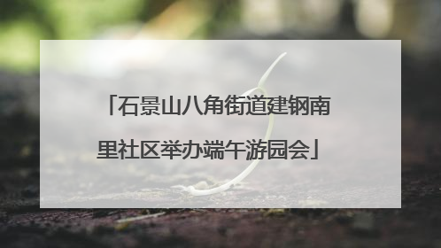 石景山八角街道建钢南里社区举办端午游园会
