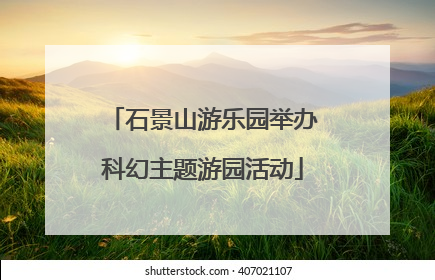 石景山游乐园举办科幻主题游园活动
