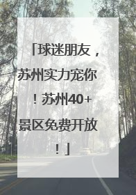 球迷朋友，苏州实力宠你！苏州40+景区免费开放！