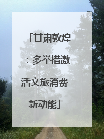 甘肃敦煌：多举措激活文旅消费新动能