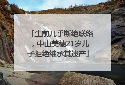 生前几乎断绝联络，中山美穗21岁儿子拒绝继承其遗产