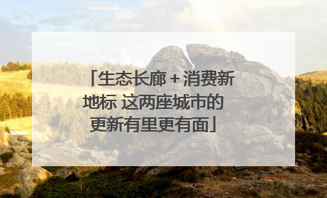 生态长廊＋消费新地标 这两座城市的更新有里更有面