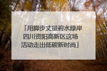 用脚步丈量碧水绿岸 四川资阳高新区这场活动走出低碳新时尚