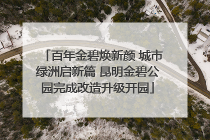 百年金碧焕新颜 城市绿洲启新篇 昆明金碧公园完成改造升级开园