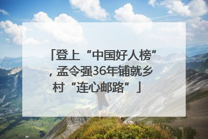 登上“中国好人榜”，孟令强36年铺就乡村“连心邮路”