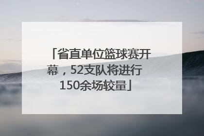 省直单位篮球赛开幕，52支队将进行150余场较量