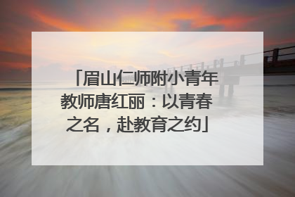 眉山仁师附小青年教师唐红丽：以青春之名，赴教育之约