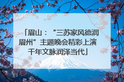 眉山：“三苏家风德润眉州”主题晚会精彩上演千年文脉润泽当代
