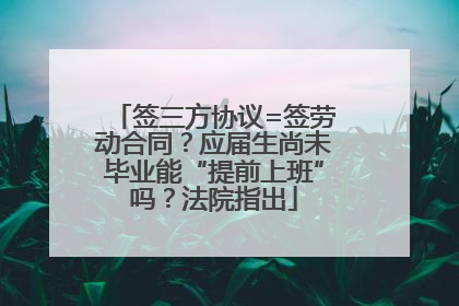 签三方协议=签劳动合同？应届生尚未毕业能“提前上班”吗？法院指出