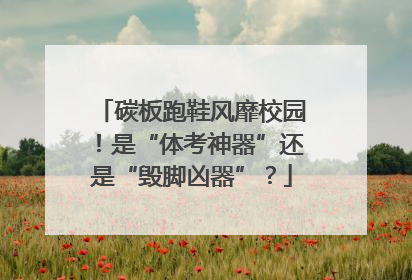 碳板跑鞋风靡校园！是“体考神器”还是“毁脚凶器”？