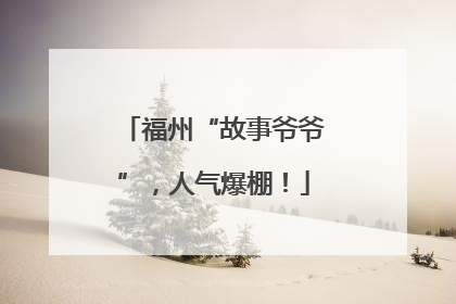 福州“故事爷爷”，人气爆棚！