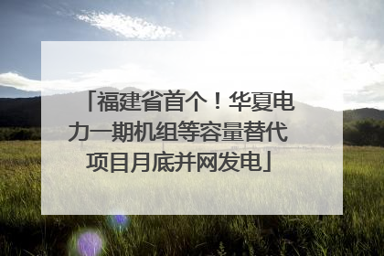 福建省首个！华夏电力一期机组等容量替代项目月底并网发电