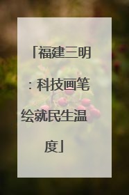 福建三明：科技画笔绘就民生温度