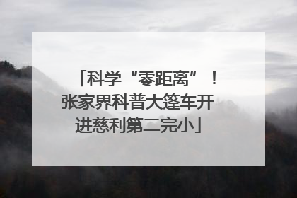 科学“零距离”！张家界科普大篷车开进慈利第二完小