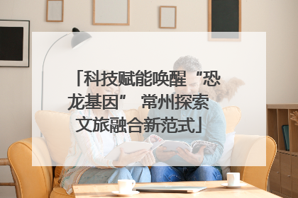 科技赋能唤醒“恐龙基因” 常州探索文旅融合新范式