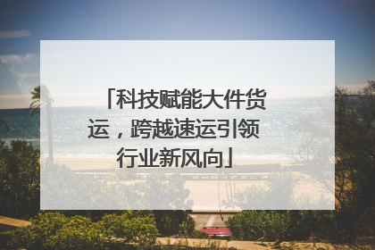 科技赋能大件货运，跨越速运引领行业新风向