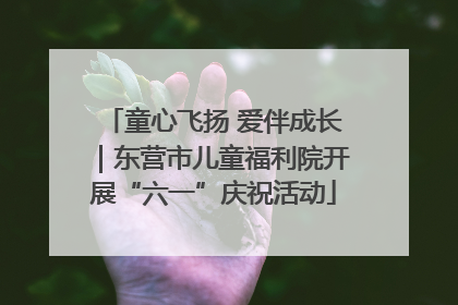 童心飞扬 爱伴成长｜东营市儿童福利院开展“六一”庆祝活动