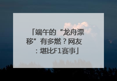 端午的“龙舟漂移”有多燃？网友：堪比F1赛事