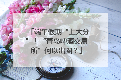 端午假期“上大分”！“青岛啤酒交易所”何以出圈？
