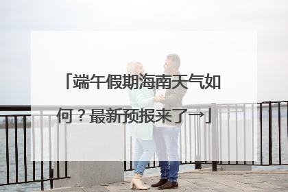 端午假期海南天气如何？最新预报来了→