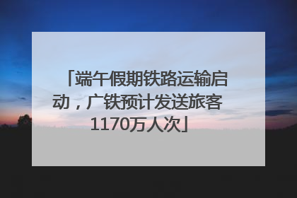 端午假期铁路运输启动，广铁预计发送旅客1170万人次