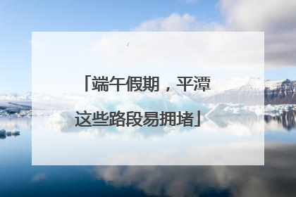端午假期，平潭这些路段易拥堵