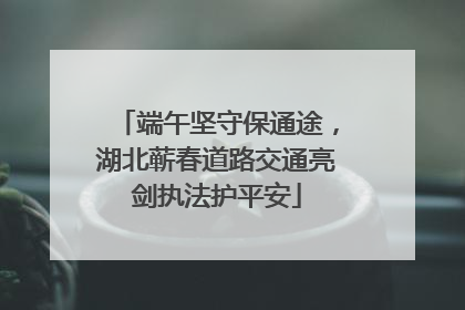 端午坚守保通途，湖北蕲春道路交通亮剑执法护平安