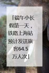 端午小长假第一天，铁路上海站预计发送旅客64.5万人次
