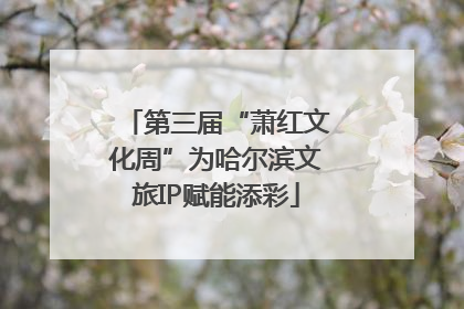 第三届“萧红文化周”为哈尔滨文旅IP赋能添彩
