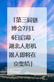 第三届链博会7月16日启幕，湖北人形机器人即将在京集结