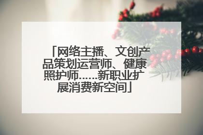 网络主播、文创产品策划运营师、健康照护师……新职业扩展消费新空间