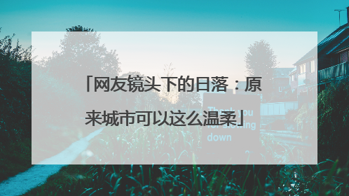 网友镜头下的日落：原来城市可以这么温柔