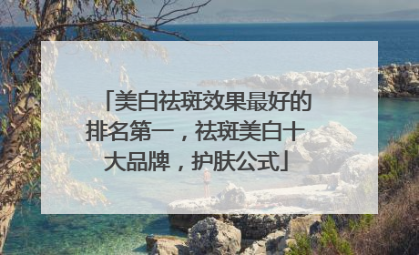 美白祛斑效果最好的排名第一，祛斑美白十大品牌，护肤公式