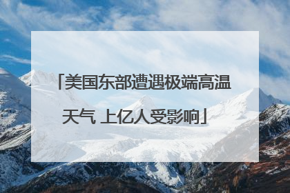 美国东部遭遇极端高温天气 上亿人受影响