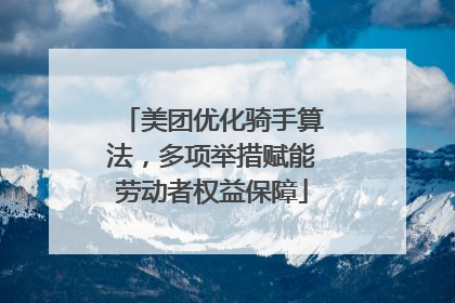 美团优化骑手算法，多项举措赋能劳动者权益保障