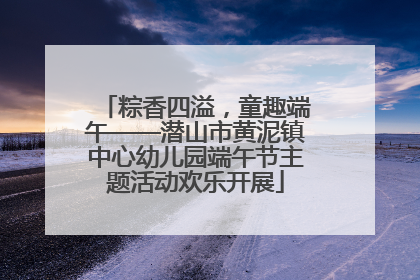 粽香四溢，童趣端午——潜山市黄泥镇中心幼儿园端午节主题活动欢乐开展