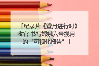 纪录片《登月进行时》收官 书写嫦娥六号揽月的“可视化报告”