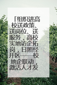 组织进高校送政策、送岗位、送服务，高校实地访企拓岗，日照经开区——校地企联动，激活人才发展“引擎”