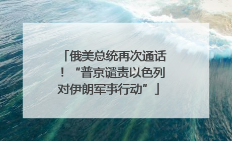 俄美总统再次通话！“普京谴责以色列对伊朗军事行动”