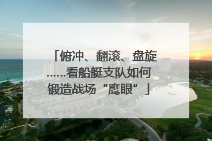 俯冲、翻滚、盘旋……看船艇支队如何锻造战场“鹰眼”