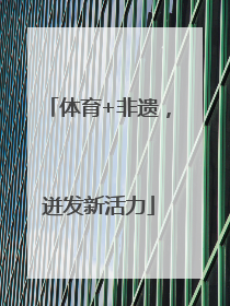 体育+非遗，迸发新活力