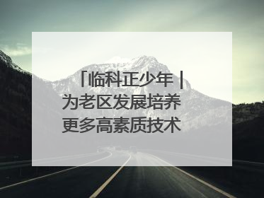 临科正少年｜为老区发展培养更多高素质技术技能人才