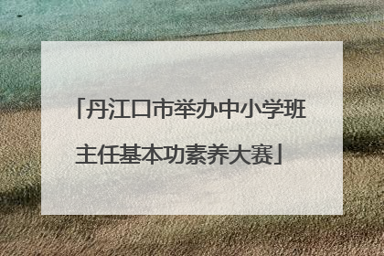 丹江口市举办中小学班主任基本功素养大赛